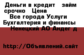 Деньги в кредит,  займ срочно › Цена ­ 1 500 000 - Все города Услуги » Бухгалтерия и финансы   . Ненецкий АО,Андег д.